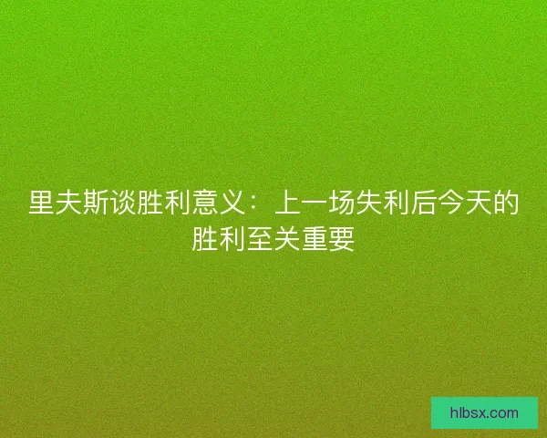 里夫斯谈胜利意义：上一场失利后今天的胜利至关重要