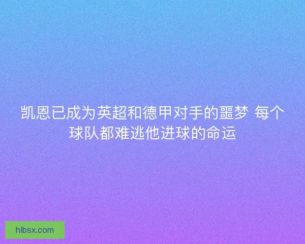 凯恩已成为英超和德甲对手的噩梦 每个球队都难逃他进球的命运