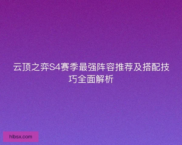 云顶之弈S4赛季最强阵容推荐及搭配技巧全面解析