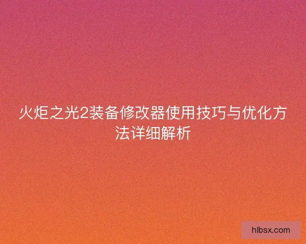 火炬之光2装备修改器使用技巧与优化方法详细解析