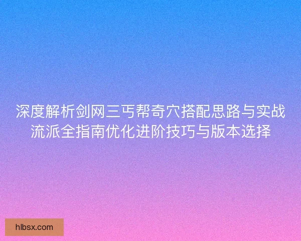 深度解析剑网三丐帮奇穴搭配思路与实战流派全指南优化进阶技巧与版本选择