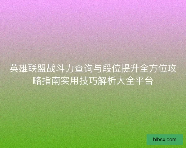 英雄联盟战斗力查询与段位提升全方位攻略指南实用技巧解析大全平台