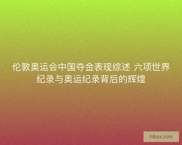伦敦奥运会中国夺金表现综述 六项世界纪录与奥运纪录背后的辉煌