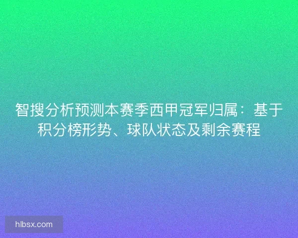 智搜分析预测本赛季西甲冠军归属：基于积分榜形势、球队状态及剩余赛程