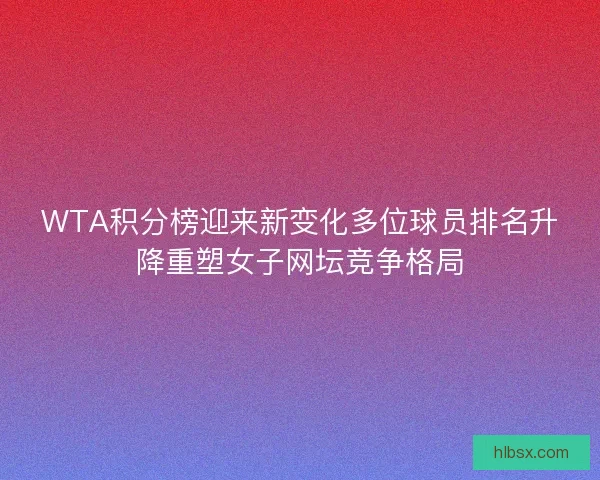 WTA积分榜迎来新变化多位球员排名升降重塑女子网坛竞争格局